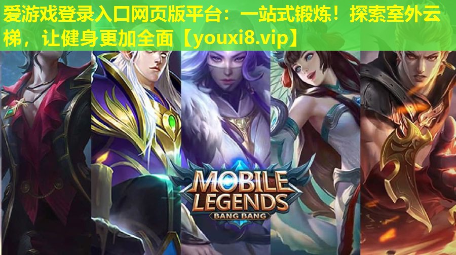 愛游戲登錄入口網(wǎng)頁版平臺：一站式鍛煉！探索室外云梯，讓健身更加全面