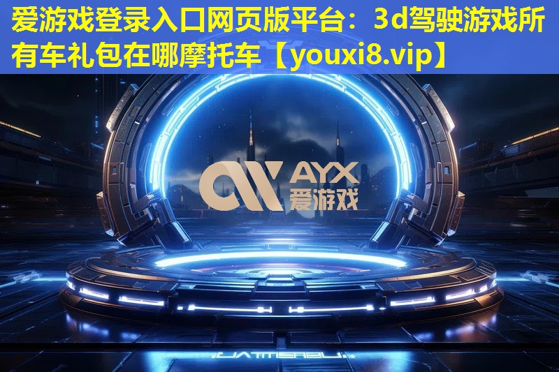 愛游戲登錄入口網(wǎng)頁版平臺(tái)：3d駕駛游戲所有車禮包在哪摩托車