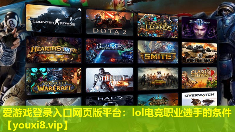 愛游戲登錄入口網(wǎng)頁版平臺(tái)：lol電競(jìng)職業(yè)選手的條件