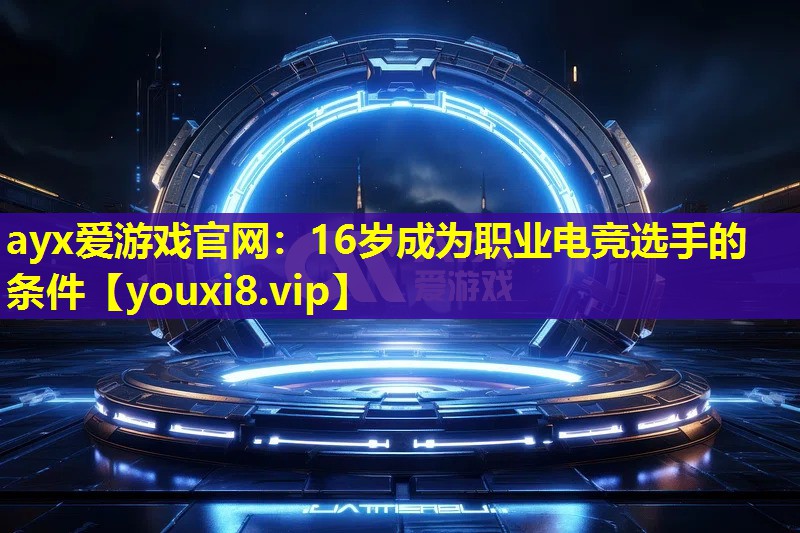 16歲成為職業(yè)電競(jìng)選手的條件 16歲成為職業(yè)電競(jìng)選手的條件