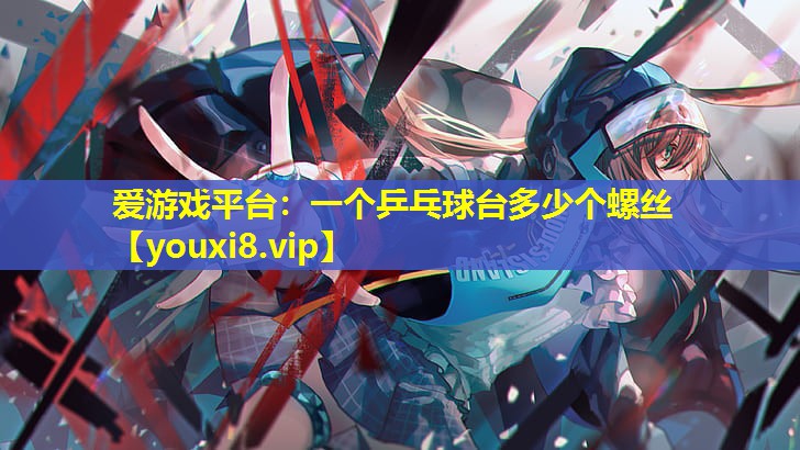 一個(gè)乒乓球臺(tái)多少個(gè)螺絲 一個(gè)乒乓球臺(tái)多少個(gè)螺絲