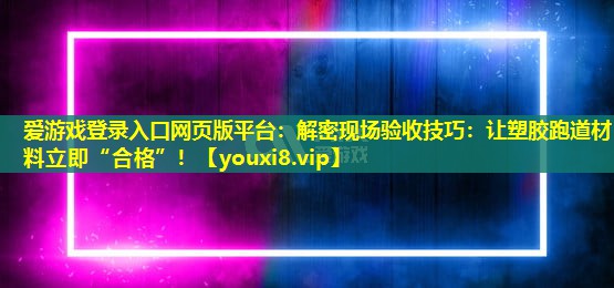解密現(xiàn)場(chǎng)驗(yàn)收技巧:讓塑膠跑道材料立即“合格”! 解密現(xiàn)場(chǎng)驗(yàn)收技巧:讓塑膠跑道材料立即“合格”!