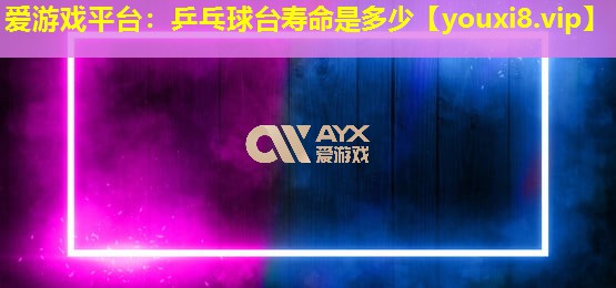 乒乓球臺壽命是多少 乒乓球臺壽命是多少