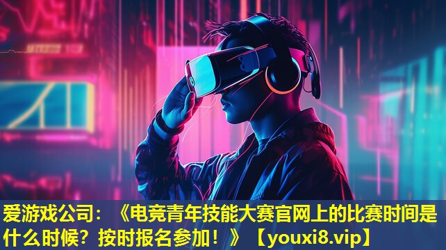 《電競(jìng)青年技能大賽官網(wǎng)上的比賽時(shí)間是什么時(shí)候?按時(shí)報(bào)名參加!》 《電競(jìng)青年技能大賽官網(wǎng)上的比賽時(shí)間是什么時(shí)候?按時(shí)報(bào)名參加!》