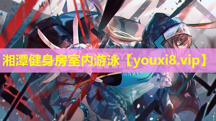 湘潭健身房室內游泳 湘潭健身房室內游泳