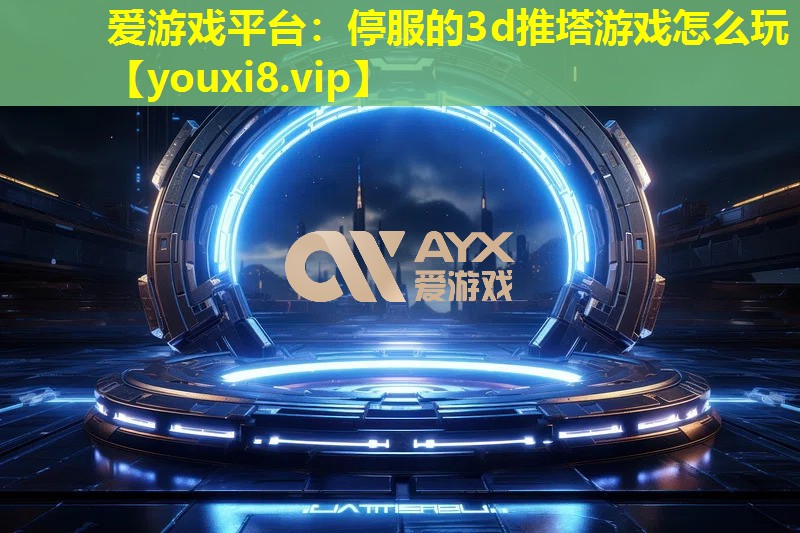 停服的3d推塔游戲怎么玩 停服的3d推塔游戲怎么玩
