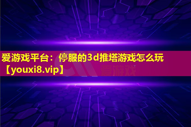 停服的3d推塔游戲怎么玩 停服的3d推塔游戲怎么玩
