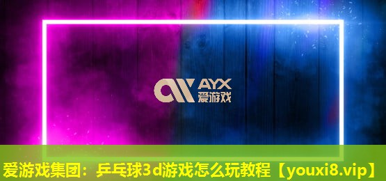 乒乓球3d游戲怎么玩教程 乒乓球3d游戲怎么玩教程