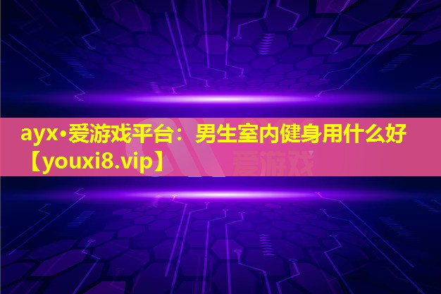 男生室內健身用什么好 男生室內健身用什么好