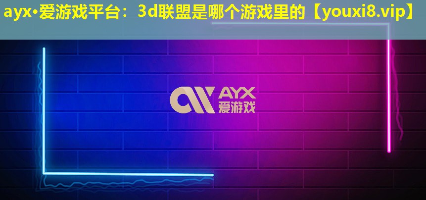 3d聯盟是哪個游戲里的 3d聯盟是哪個游戲里的