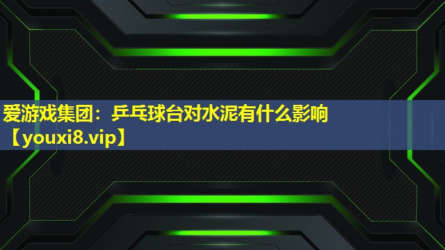 乒乓球臺對水泥有什么影響 乒乓球臺對水泥有什么影響