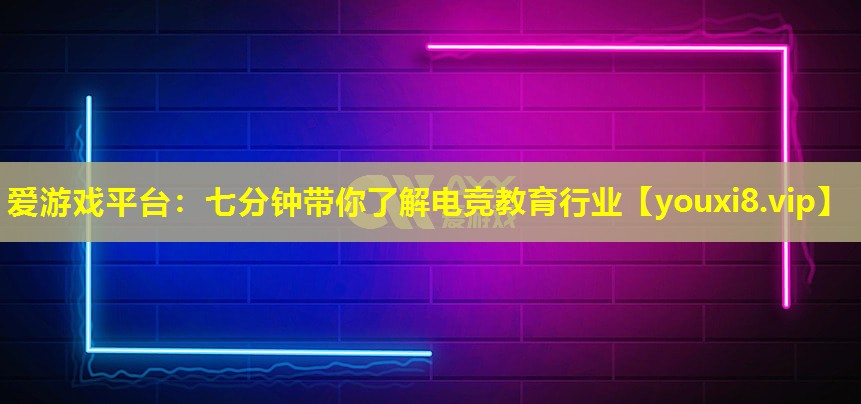 七分鐘帶你了解電競教育行業(yè) 七分鐘帶你了解電競教育行業(yè)