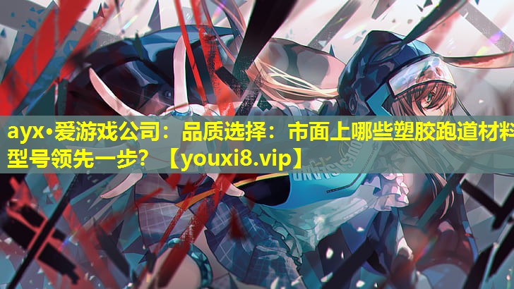 品質選擇:市面上哪些塑膠跑道材料型號領先一步? 品質選擇:市面上哪些塑膠跑道材料型號領先一步?