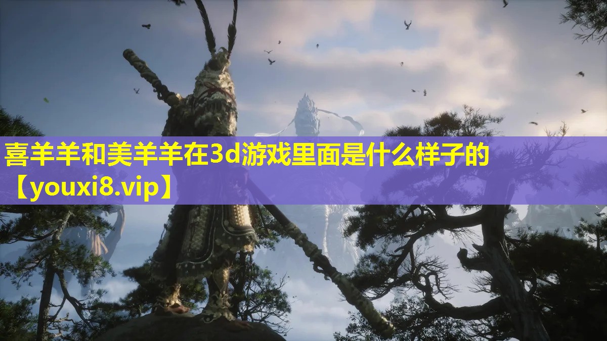喜羊羊和美羊羊在3d游戲里面是什么樣子的 喜羊羊和美羊羊在3d游戲里面是什么樣子的