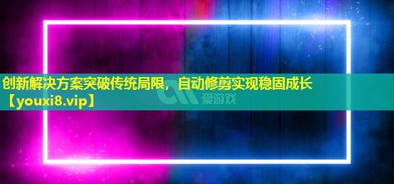 創新解決方案突破傳統局限,自動修剪實現穩固成長 創新解決方案突破傳統局限,自動修剪實現穩固成長