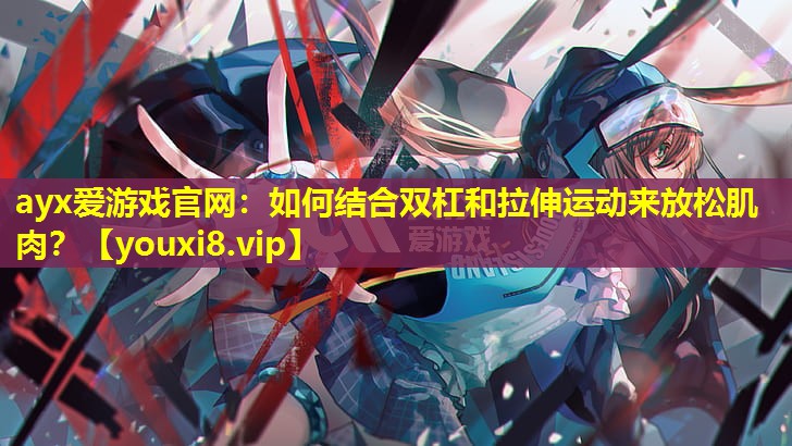 如何結合雙杠和拉伸運動來放松肌肉? 如何結合雙杠和拉伸運動來放松肌肉?