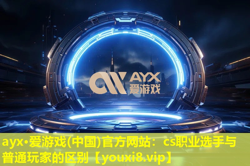 cs職業(yè)選手與普通玩家的區(qū)別 cs職業(yè)選手與普通玩家的區(qū)別