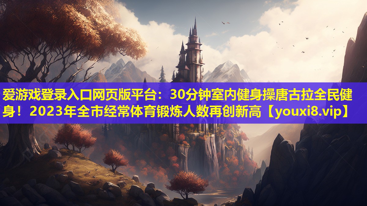 30分鐘室內健身操唐古拉全民健身！2023年全市經常體育鍛煉人數再創新高