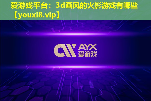3d畫風的火影游戲有哪些 3d畫風的火影游戲有哪些