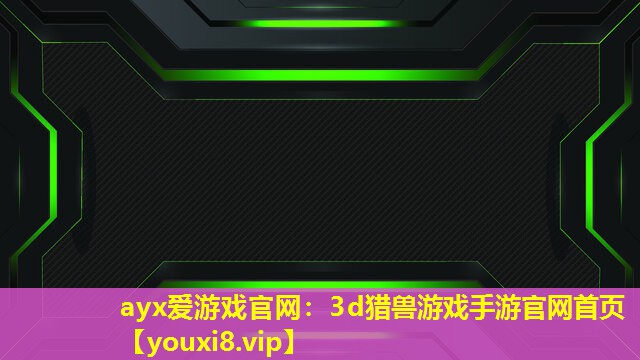 3d獵獸游戲手游官網(wǎng)首頁(yè) 3d獵獸游戲手游官網(wǎng)首頁(yè)