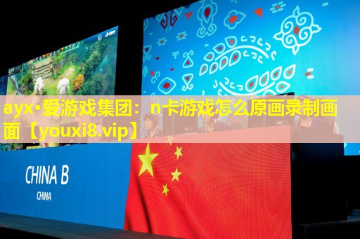 n卡游戲怎么原畫錄制畫面 n卡游戲怎么原畫錄制畫面