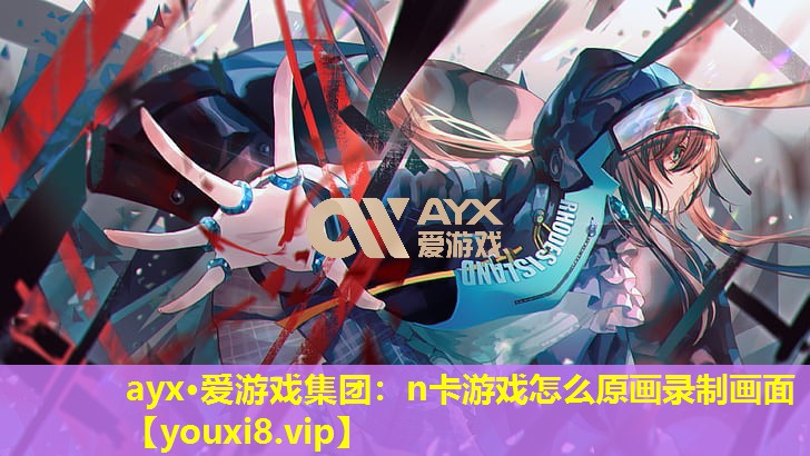 n卡游戲怎么原畫錄制畫面 n卡游戲怎么原畫錄制畫面