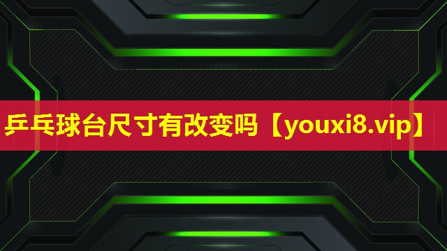 乒乓球臺尺寸有改變嗎 乒乓球臺尺寸有改變嗎