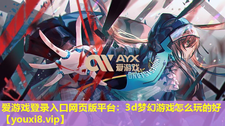 3d夢幻游戲怎么玩的好 3d夢幻游戲怎么玩的好