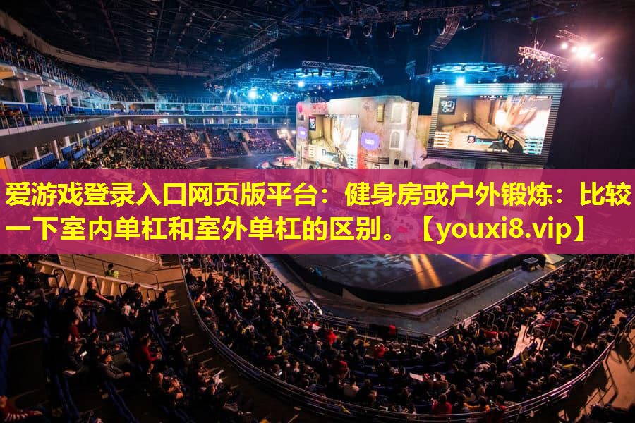 健身房或戶外鍛煉:比較一下室內單杠和室外單杠的區別。 健身房或戶外鍛煉:比較一下室內單杠和室外單杠的區別。