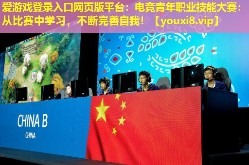 電競(jìng)青年職業(yè)技能大賽:從比賽中學(xué)習(xí),不斷完善自我! 電競(jìng)青年職業(yè)技能大賽:從比賽中學(xué)習(xí),不斷完善自我!