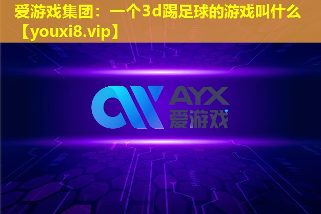 一個3d踢足球的游戲叫什么 一個3d踢足球的游戲叫什么