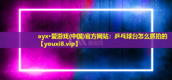 乒乓球臺怎么抓拍的 乒乓球臺怎么抓拍的