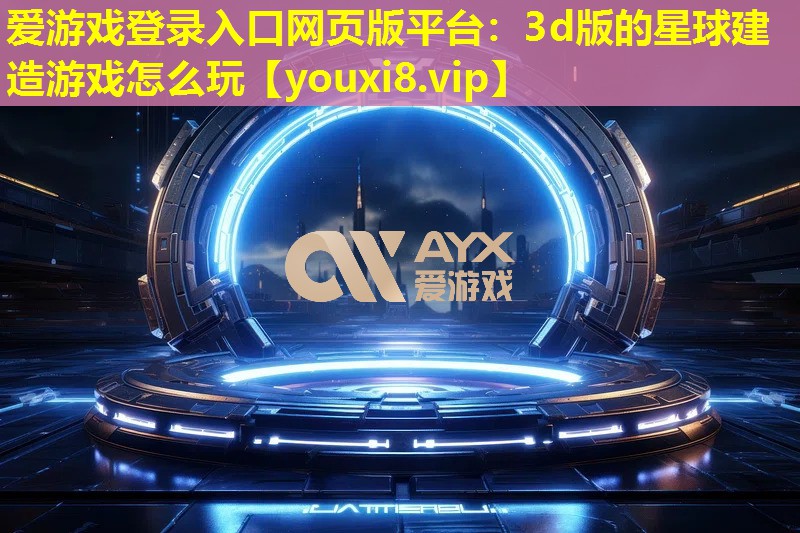 3d版的星球建造游戲怎么玩 3d版的星球建造游戲怎么玩