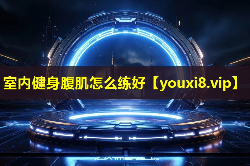 室內健身腹肌怎么練好 室內健身腹肌怎么練好