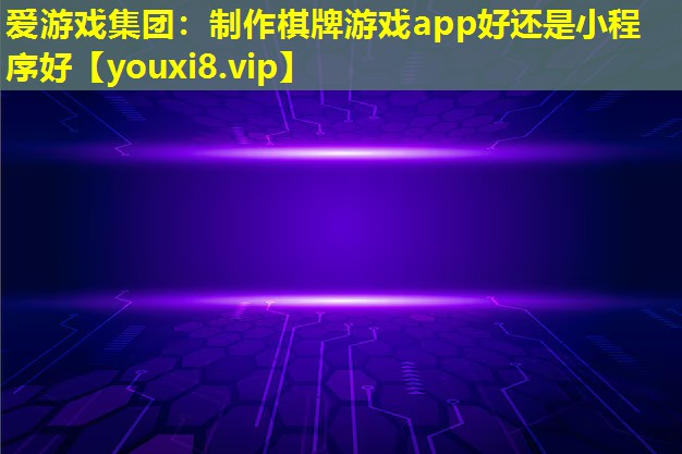 制作棋牌游戲app好還是小程序好 制作棋牌游戲app好還是小程序好