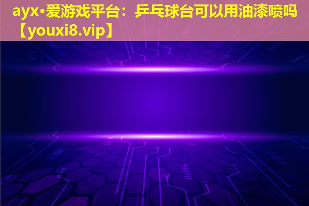 乒乓球臺可以用油漆噴嗎 乒乓球臺可以用油漆噴嗎