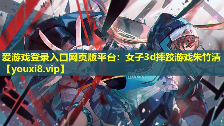 女子3d摔跤游戲朱竹清 女子3d摔跤游戲朱竹清