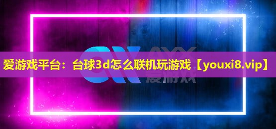 臺球3d怎么聯機玩游戲 臺球3d怎么聯機玩游戲