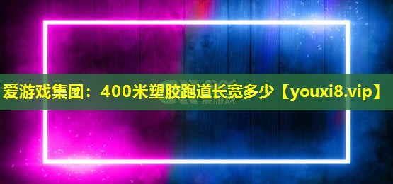400米塑膠跑道長寬多少 400米塑膠跑道長寬多少
