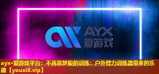 不再惡夢般的訓練:戶外臂力訓練器帶來的樂趣 不再惡夢般的訓練:戶外臂力訓練器帶來的樂趣
