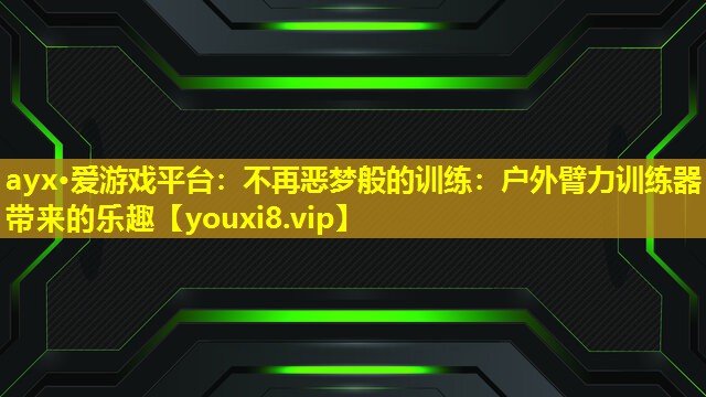 不再惡夢般的訓練:戶外臂力訓練器帶來的樂趣 不再惡夢般的訓練:戶外臂力訓練器帶來的樂趣