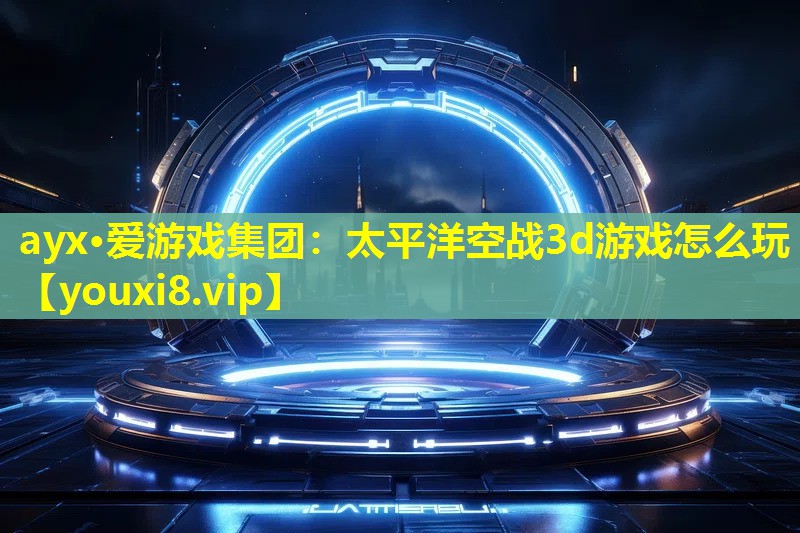 太平洋空戰(zhàn)3d游戲怎么玩 太平洋空戰(zhàn)3d游戲怎么玩
