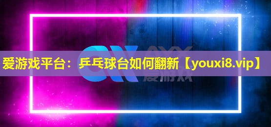 乒乓球臺如何翻新 乒乓球臺如何翻新