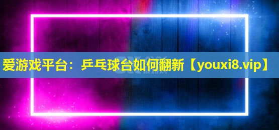乒乓球臺如何翻新 乒乓球臺如何翻新