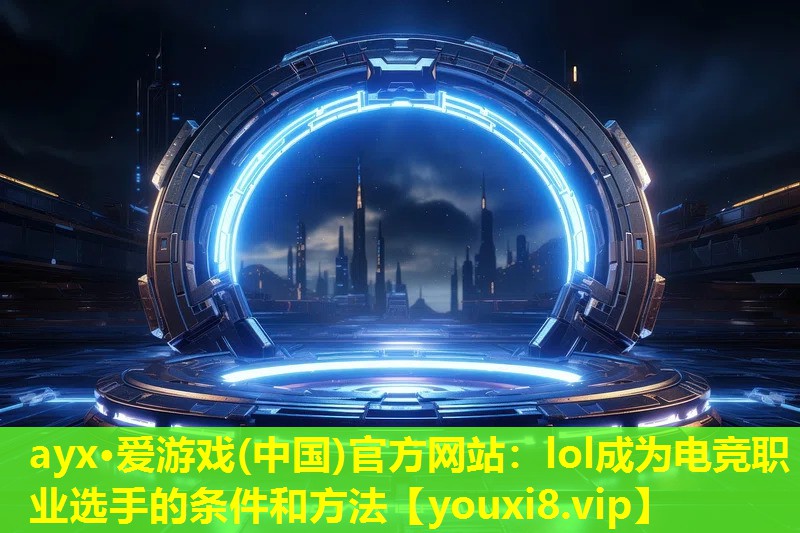 lol成為電競職業(yè)選手的條件和方法 lol成為電競職業(yè)選手的條件和方法