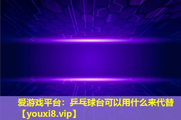 乒乓球臺可以用什么來代替 乒乓球臺可以用什么來代替