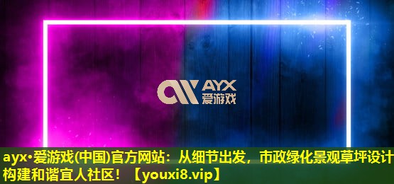 從細節出發，市政綠化景觀草坪設計構建和諧宜人社區！