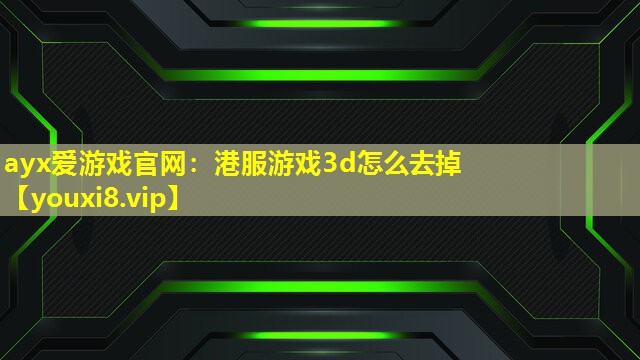 港服游戲3d怎么去掉 港服游戲3d怎么去掉