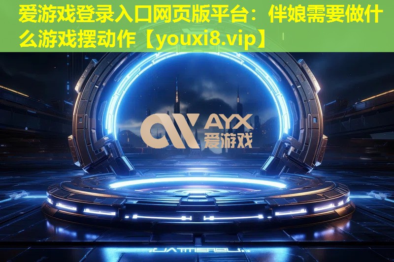 伴娘需要做什么游戲擺動作 伴娘需要做什么游戲擺動作