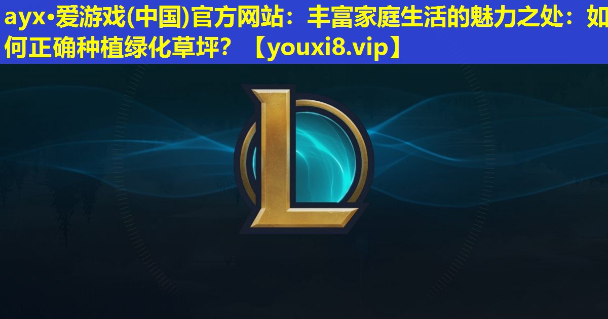 豐富家庭生活的魅力之處:如何正確種植綠化草坪? 豐富家庭生活的魅力之處:如何正確種植綠化草坪?